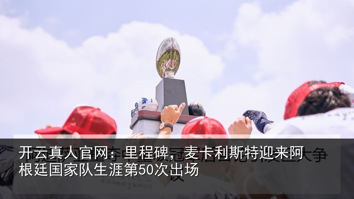 开云真人官网：里程相关情况相关情况第50次出场