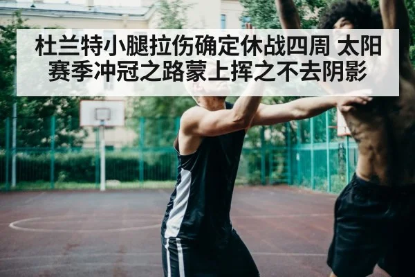 杜兰特小腿拉伤确定休战四周 太阳赛季冲冠之路蒙上挥之不去阴影